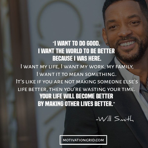 do good, change the world for the better, I want to the world to be better because I was here, Will Smith inspirational quotes