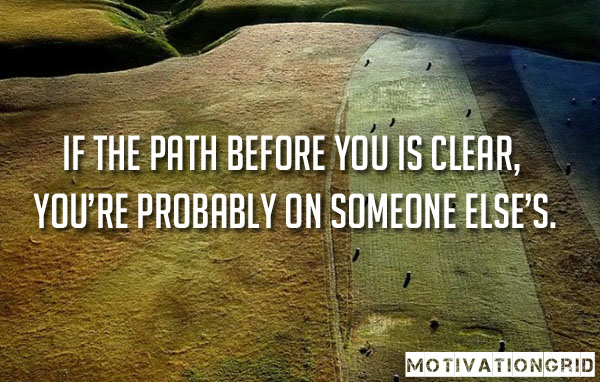Awesome Quotes, Inspiring Quotes, Motivational Quotes, If the path before you is clear you're probably on someone else's
