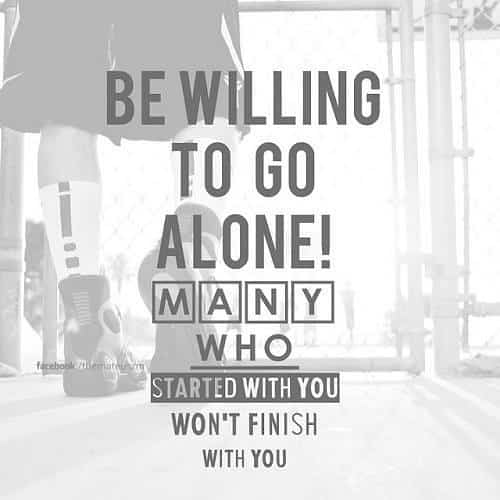 Be willing to go alone. Many who started with you won't finish with you. Inspiring quote