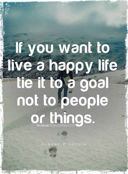 If you want to live a happy life tie it to a goal not to people or things.