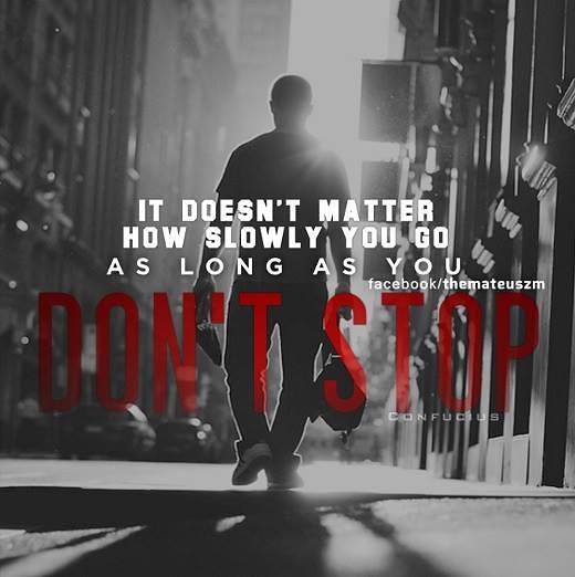 It doesn't matter how slowly you go as long as you don't stop.
