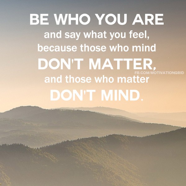 Be who you are and say what you think because those who mind don't matter, and those who matter don't mind.
