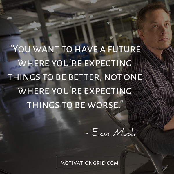 Have a future where you expect things to be better quote by Elon Musk